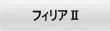 フィリアⅡ 